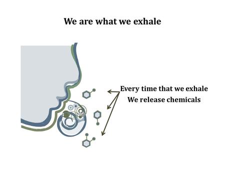 We are what we exhale Every time that we exhale We release chemicals.