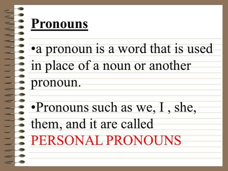 Pronouns a pronoun is a word that is used in place of a noun or another pronoun. Pronouns such as we, I, she, them, and it are called PERSONAL PRONOUNS.