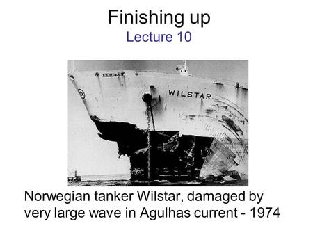 Finishing up Lecture 10 Norwegian tanker Wilstar, damaged by very large wave in Agulhas current - 1974.