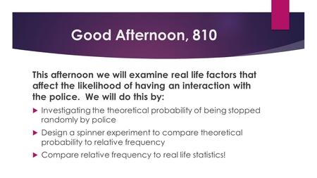 Good Afternoon, 810 This afternoon we will examine real life factors that affect the likelihood of having an interaction with the police. We will do this.