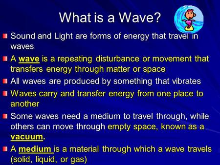 What is a Wave? Sound and Light are forms of energy that travel in waves A wave is a repeating disturbance or movement that transfers energy through matter.