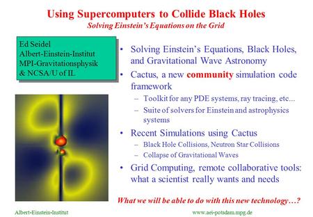 Albert-Einstein-Institut www.aei-potsdam.mpg.de Using Supercomputers to Collide Black Holes Solving Einstein’s Equations on the Grid Solving Einstein’s.