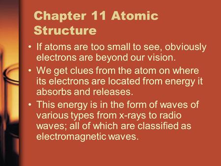 Chapter 11 Atomic Structure If atoms are too small to see, obviously electrons are beyond our vision. We get clues from the atom on where its electrons.