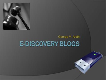 George M. Aloth. Definitions  E-Discovery = The collection, preparation, review and production of electronic documents in litigation discovery. This.