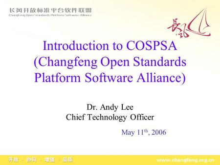 Introduction to COSPSA (Changfeng Open Standards Platform Software Alliance) Dr. Andy Lee Chief Technology Officer May 11 th, 2006.