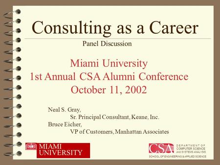 Consulting as a Career Miami University 1st Annual CSA Alumni Conference October 11, 2002 Neal S. Gray, Sr. Principal Consultant, Keane, Inc. Bruce Eicher,