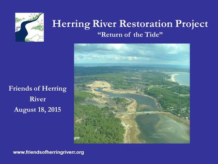 Herring River Restoration Project “Return of the Tide” Friends of Herring River August 18, 2015 www.friendsofherringriverr.org.