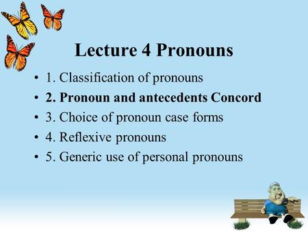 Lecture 4 Pronouns 1. Classification of pronouns 2. Pronoun and antecedents Concord 3. Choice of pronoun case forms 4. Reflexive pronouns 5. Generic use.