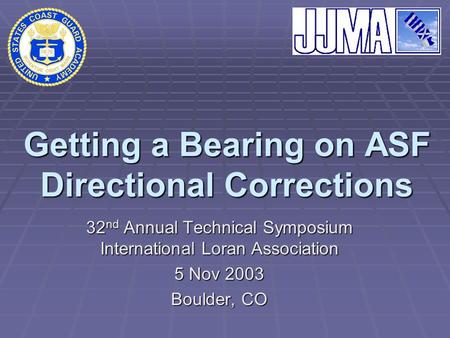 Getting a Bearing on ASF Directional Corrections 32 nd Annual Technical Symposium International Loran Association 5 Nov 2003 Boulder, CO.