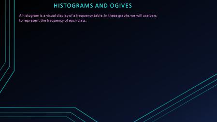 HISTOGRAMS AND OGIVES A histogram is a visual display of a frequency table. In these graphs we will use bars to represent the frequency of each class.