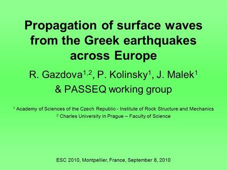 Propagation of surface waves from the Greek earthquakes across Europe R. Gazdova 1,2, P. Kolinsky 1, J. Malek 1 & PASSEQ working group 1 Academy of Sciences.