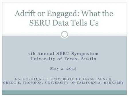 7th Annual SERU Symposium University of Texas, Austin May 2, 2013 GALE S. STUART, UNIVERSITY OF TEXAS, AUSTIN GREGG E. THOMSON, UNIVERSITY OF CALIFORNIA,