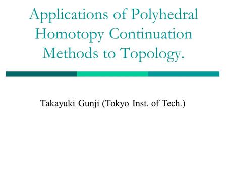 Applications of Polyhedral Homotopy Continuation Methods to Topology. Takayuki Gunji (Tokyo Inst. of Tech.)