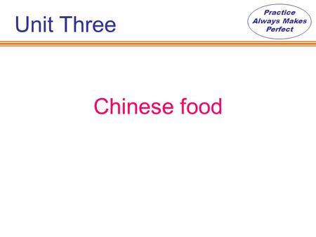 Practice Always Makes Perfect Chinese food Unit Three.