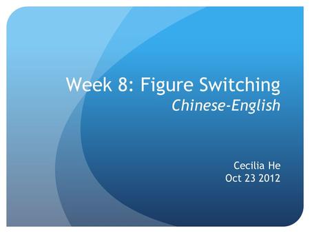 Week 8: Figure Switching Chinese-English Cecilia He Oct 23 2012.