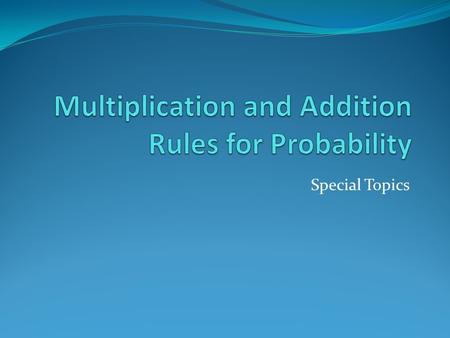 Special Topics. General Addition Rule Last time, we learned the Addition Rule for Mutually Exclusive events (Disjoint Events). This was: P(A or B) = P(A)