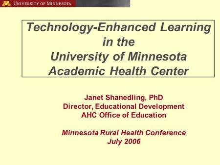 Technology-Enhanced Learning in the University of Minnesota Academic Health Center Janet Shanedling, PhD Director, Educational Development AHC Office of.