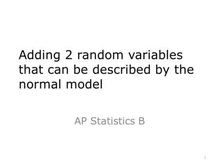 Adding 2 random variables that can be described by the normal model AP Statistics B 1.