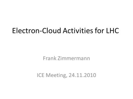 Electron-Cloud Activities for LHC Frank Zimmermann ICE Meeting, 24.11.2010.