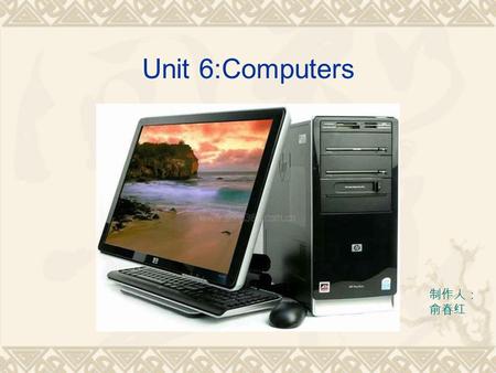 Unit 6:Computers 制作人： 俞春红. Before reading the passage, discuss these questions.  1.The electronic computer is an important factor in our lives, isn’t.