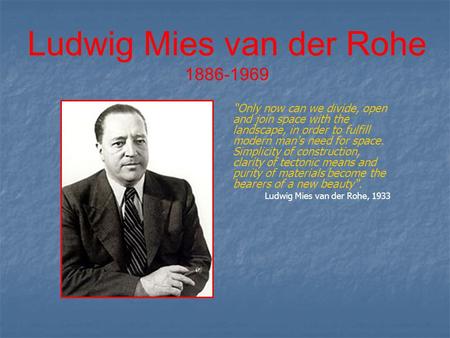 Ludwig Mies van der Rohe 1886-1969 “Only now can we divide, open and join space with the landscape, in order to fulfill modern man's need for space. Simplicity.