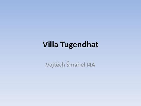 Villa Tugendhat Vojtěch Šmahel I4A. Basic Facts Villa is in Brno Architect was Ludwig Mies van der Rohe from Germany Built between the years 1928-1930.
