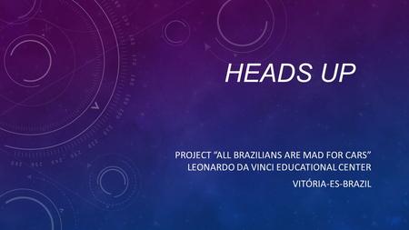 HEADS UP PROJECT “ALL BRAZILIANS ARE MAD FOR CARS” LEONARDO DA VINCI EDUCATIONAL CENTER VITÓRIA-ES-BRAZIL.