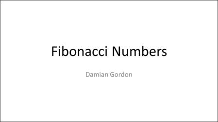 Fibonacci Numbers Damian Gordon. Fibonacci Numbers.