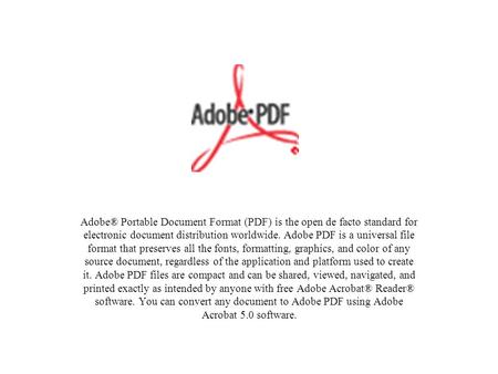 Adobe® Portable Document Format (PDF) is the open de facto standard for electronic document distribution worldwide. Adobe PDF is a universal file format.