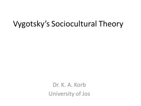 Vygotsky’s Sociocultural Theory Dr. K. A. Korb University of Jos.