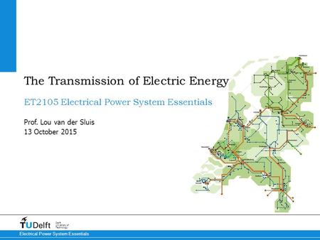 13 October 2015 Delft University of Technology Electrical Power System Essentials ET2105 Electrical Power System Essentials Prof. Lou van der Sluis The.