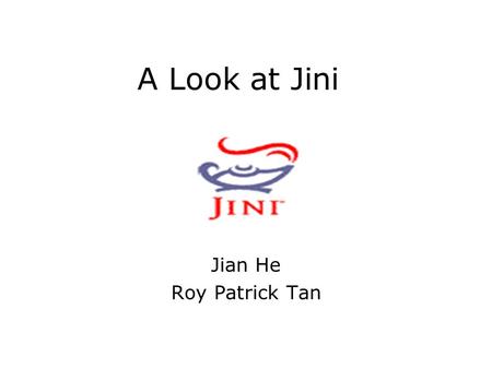 A Look at Jini Jian He Roy Patrick Tan. Outline History Design Goals An Example Basic Components Top View Infrastructures --- Proxies, Discovery/join.