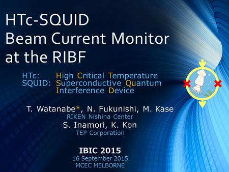 HTc-SQUID Beam Current Monitor at the RIBF T. Watanabe*, N. Fukunishi, M. Kase RIKEN Nishina Center S. Inamori, K. Kon TEP Corporation IBIC 2015 16 September.