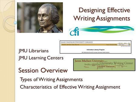 Designing Effective Writing Assignments JMU Librarians JMU Learning Centers Session Overview Types of Writing Assignments Characteristics of Effective.