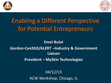 Enabling a Different Perspective for Potential Entrepreneurs Emel Bulat Gordon-CenSSIS/ALERT –Industry & Government Liaison President – MySkin Technologies.