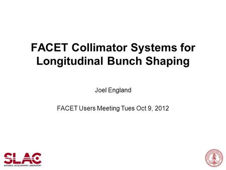 FACET Collimator Systems for Longitudinal Bunch Shaping Joel England FACET Users Meeting Tues Oct 9, 2012.