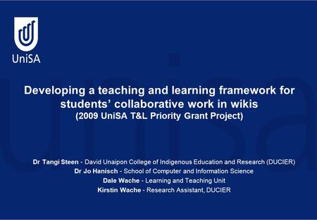 Developing a teaching and learning framework for students’ collaborative work in wikis (2009 UniSA T&L Priority Grant Project) Dr Tangi Steen - David Unaipon.