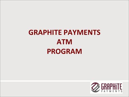 GRAPHITE PAYMENTS ATM PROGRAM 1. ATM STATISTICS 2013 Federal Reserve Payments Study  5.8 billion ATM withdrawals  1.9 billion from non-FI ATMs  $ 685.1.