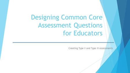 Designing Common Core Assessment Questions for Educators Creating Type II and Type III Assessments.