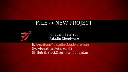 Jonathan Peterson Paladin Cloudware FILE -> NEW PROJECT E: G+: +JonathanPeterson42 GitHub &