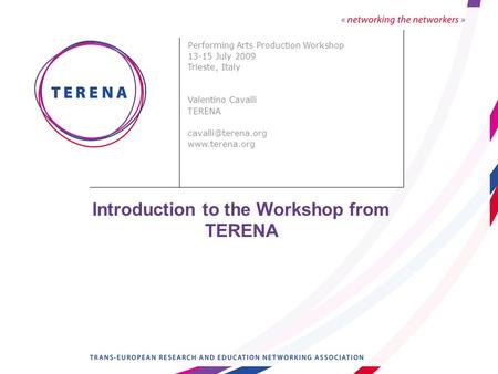 Introduction to the Workshop from TERENA Performing Arts Production Workshop 13-15 July 2009 Trieste, Italy Valentino Cavalli TERENA