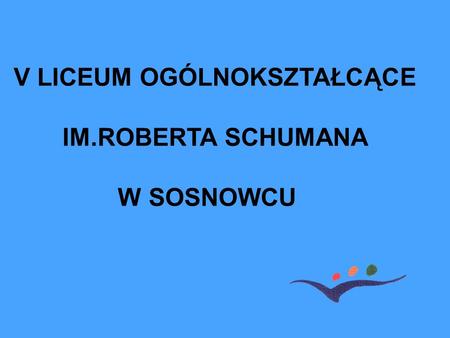 V LICEUM OGÓLNOKSZTAŁCĄCE IM.ROBERTA SCHUMANA W SOSNOWCU.