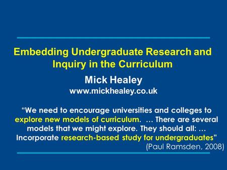 Embedding Undergraduate Research and Inquiry in the Curriculum Mick Healey www.mickhealey.co.uk “We need to encourage universities and colleges to explore.