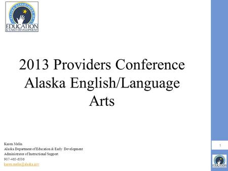 1 2013 Providers Conference Alaska English/Language Arts Karen Melin Alaska Department of Education & Early Development Administrator of Instructional.