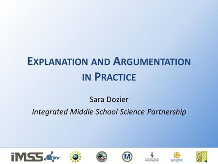 E XPLANATION AND A RGUMENTATION IN P RACTICE Sara Dozier Integrated Middle School Science Partnership.