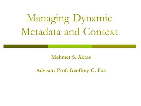 Managing Dynamic Metadata and Context Mehmet S. Aktas Advisor: Prof. Geoffrey C. Fox.