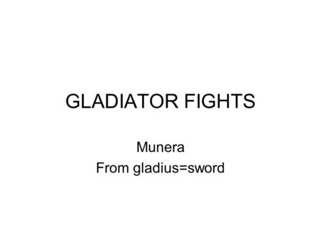 GLADIATOR FIGHTS Munera From gladius=sword. Gladiator Habet duos gladios.