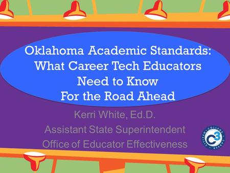 Oklahoma Academic Standards: What Career Tech Educators Need to Know For the Road Ahead Kerri White, Ed.D. Assistant State Superintendent Office of Educator.