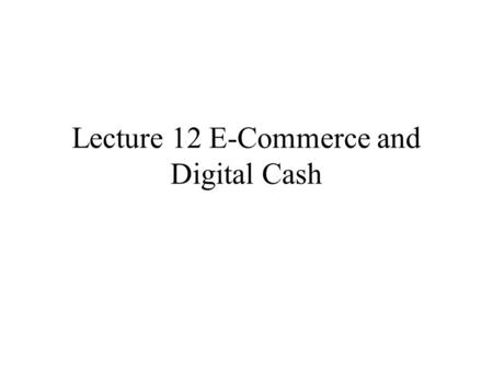 Lecture 12 E-Commerce and Digital Cash. As communication technologies, such as the Internet and wireless networks, have advanced, new avenues of commerce.