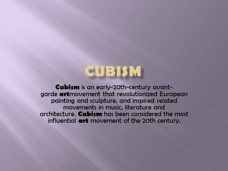 Cubism is an early-20th-century avant- garde art movement that revolutionized European painting and sculpture, and inspired related movements in music,